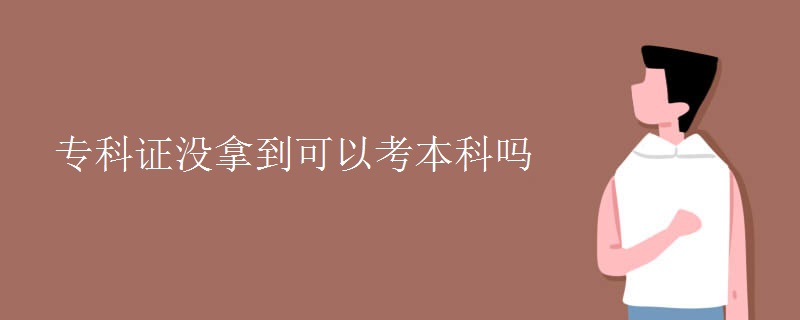 专科证没拿到可以考本科吗