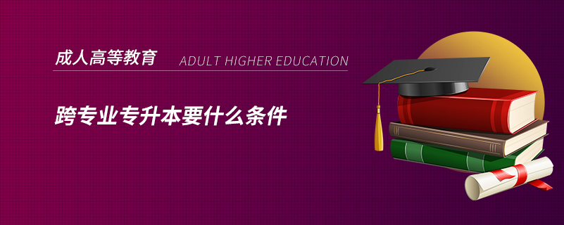 跨专业专升本要什么条件(图1)